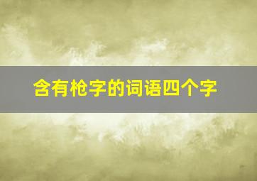 含有枪字的词语四个字