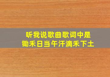 听我说歌曲歌词中是锄禾日当午汗滴禾下土