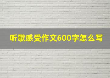 听歌感受作文600字怎么写