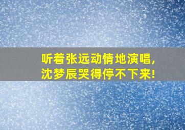 听着张远动情地演唱,沈梦辰哭得停不下来!