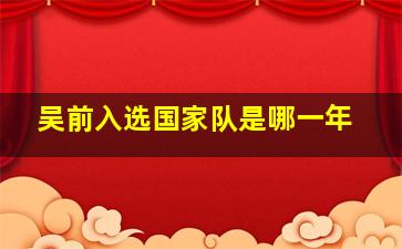 吴前入选国家队是哪一年