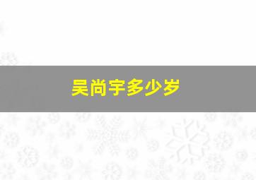 吴尚宇多少岁