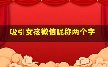 吸引女孩微信昵称两个字