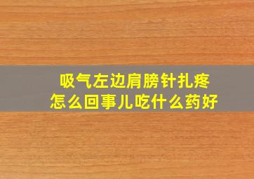 吸气左边肩膀针扎疼怎么回事儿吃什么药好