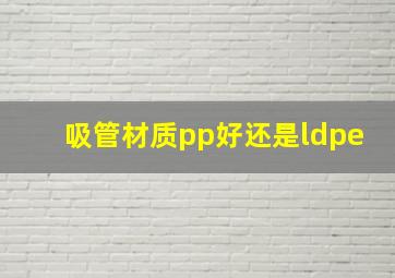 吸管材质pp好还是ldpe