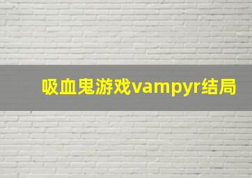 吸血鬼游戏vampyr结局