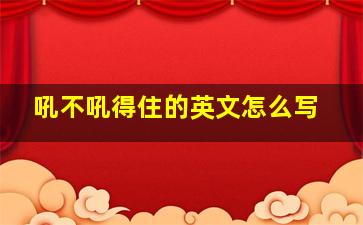 吼不吼得住的英文怎么写