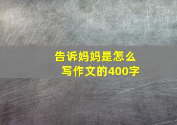 告诉妈妈是怎么写作文的400字