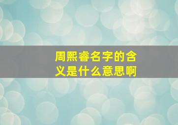 周熙睿名字的含义是什么意思啊