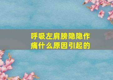 呼吸左肩膀隐隐作痛什么原因引起的