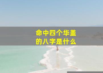 命中四个华盖的八字是什么