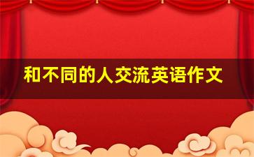 和不同的人交流英语作文