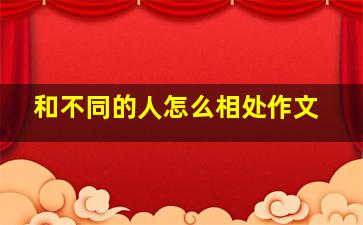 和不同的人怎么相处作文