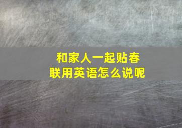 和家人一起贴春联用英语怎么说呢