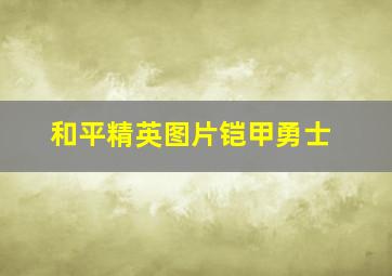 和平精英图片铠甲勇士