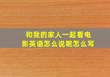 和我的家人一起看电影英语怎么说呢怎么写