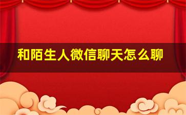 和陌生人微信聊天怎么聊