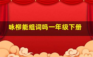 咏柳能组词吗一年级下册