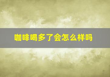 咖啡喝多了会怎么样吗