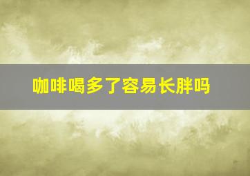 咖啡喝多了容易长胖吗