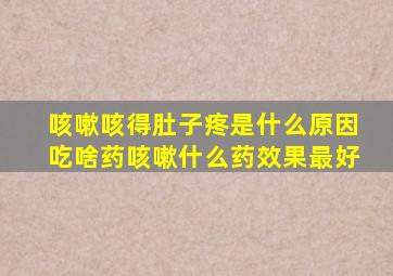 咳嗽咳得肚子疼是什么原因吃啥药咳嗽什么药效果最好