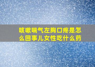 咳嗽喘气左胸口疼是怎么回事儿女性吃什么药