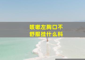 咳嗽左胸口不舒服挂什么科