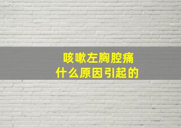 咳嗽左胸腔痛什么原因引起的