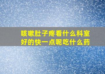 咳嗽肚子疼看什么科室好的快一点呢吃什么药