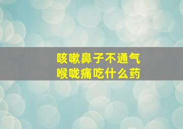 咳嗽鼻子不通气喉咙痛吃什么药