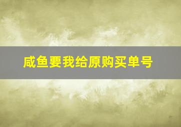 咸鱼要我给原购买单号