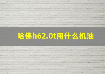 哈佛h62.0t用什么机油