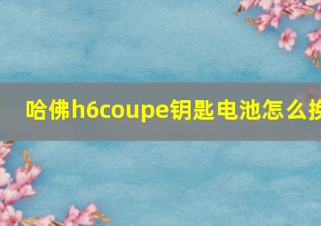 哈佛h6coupe钥匙电池怎么换