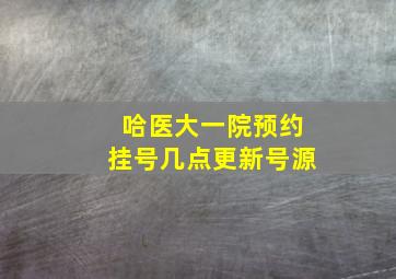 哈医大一院预约挂号几点更新号源