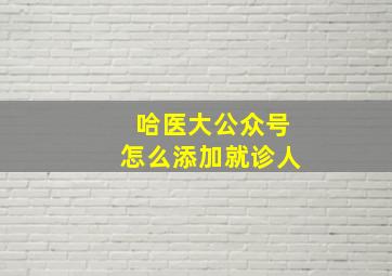 哈医大公众号怎么添加就诊人