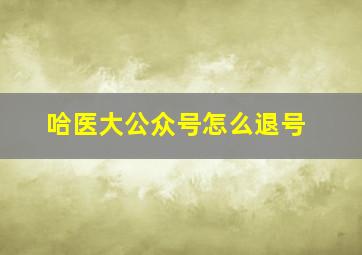 哈医大公众号怎么退号