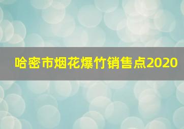 哈密市烟花爆竹销售点2020