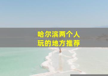 哈尔滨两个人玩的地方推荐