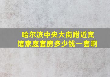 哈尔滨中央大街附近宾馆家庭套房多少钱一套啊