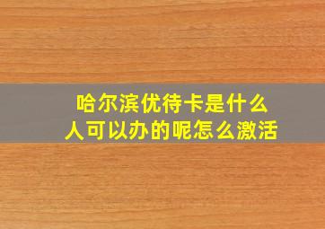 哈尔滨优待卡是什么人可以办的呢怎么激活