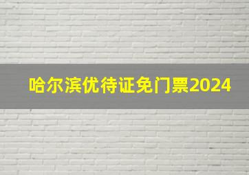 哈尔滨优待证免门票2024