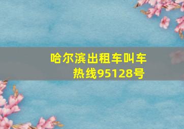 哈尔滨出租车叫车热线95128号