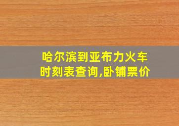 哈尔滨到亚布力火车时刻表查询,卧铺票价