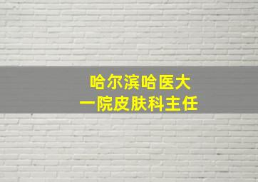 哈尔滨哈医大一院皮肤科主任