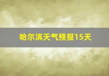 哈尔滨天气预报15天