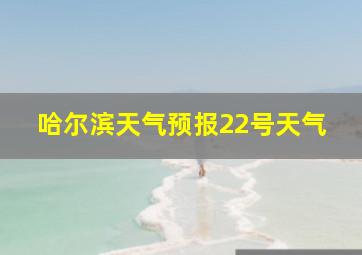 哈尔滨天气预报22号天气