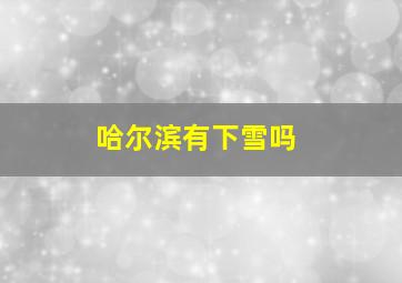 哈尔滨有下雪吗