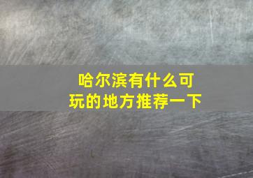 哈尔滨有什么可玩的地方推荐一下