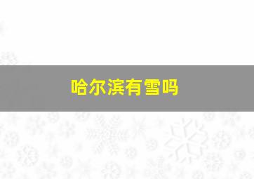 哈尔滨有雪吗