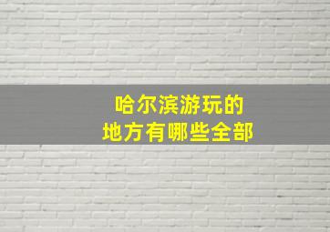 哈尔滨游玩的地方有哪些全部